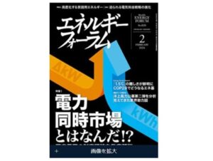 エネルギーフォーラム特集「電力同時市場とはなんだ？」の有識者座談会に弊社社長が参加させて頂きました。